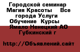 Городской семинар “Магия Красоты“ - Все города Услуги » Обучение. Курсы   . Ямало-Ненецкий АО,Губкинский г.